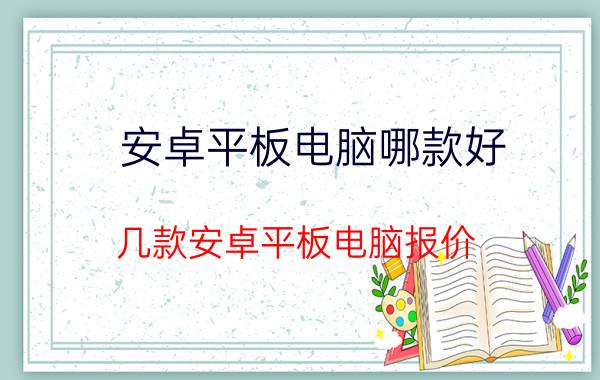 安卓平板电脑哪款好 几款安卓平板电脑报价